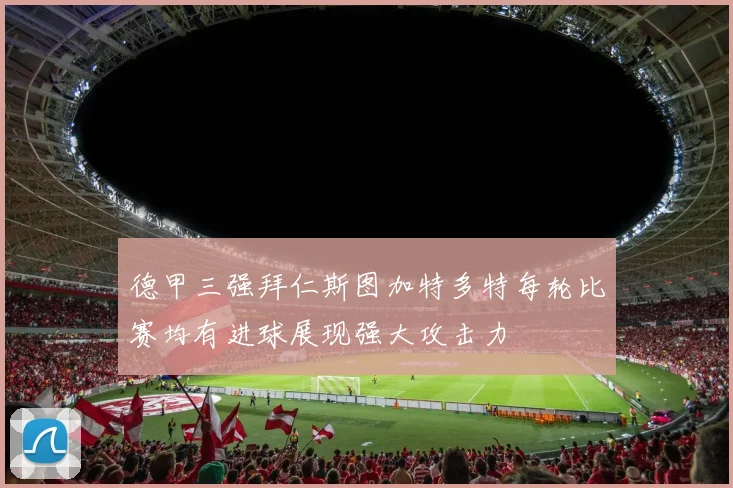 德甲三强拜仁斯图加特多特每轮比赛均有进球展现强大攻击力