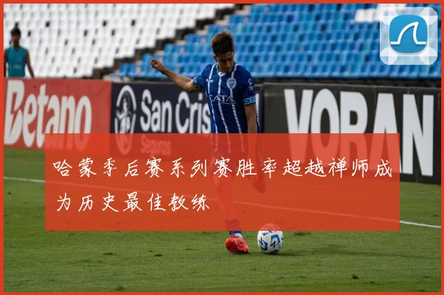 哈蒙季后赛系列赛胜率超越禅师成为历史最佳教练