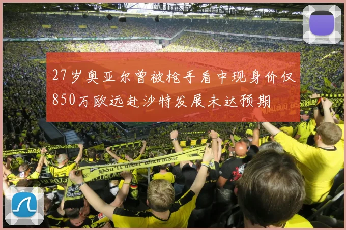 27岁奥亚尔曾被枪手看中现身价仅850万欧远赴沙特发展未达预期