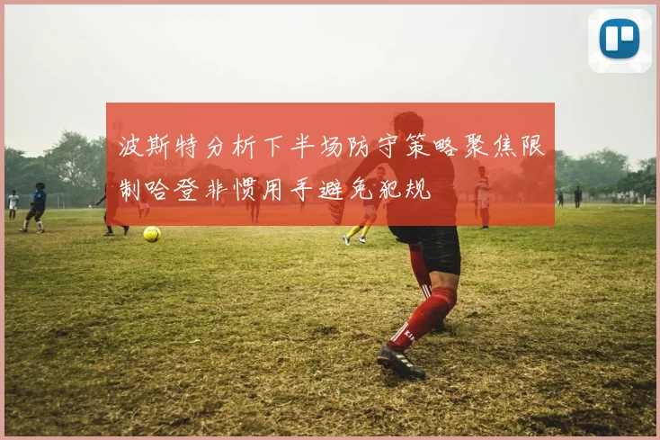 波斯特分析下半场防守策略聚焦限制哈登非惯用手避免犯规