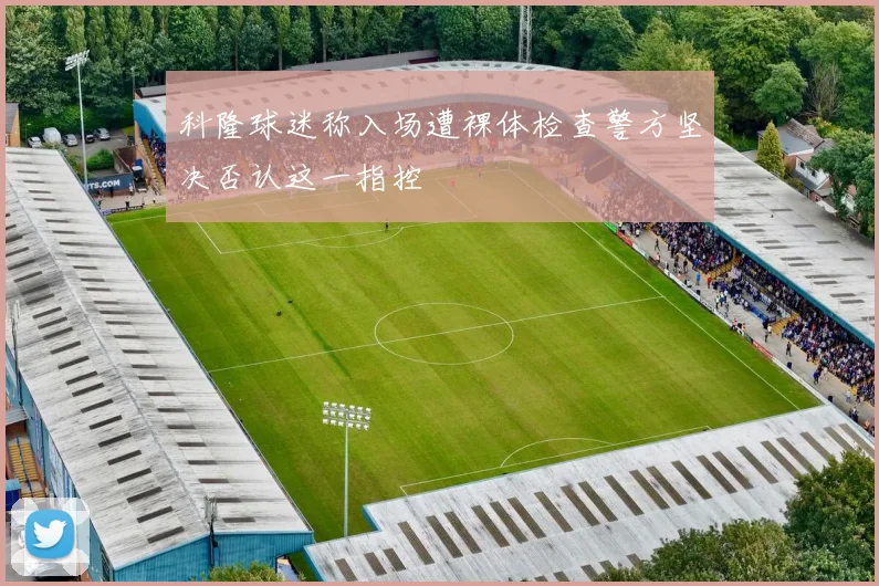 科隆球迷称入场遭裸体检查警方坚决否认这一指控