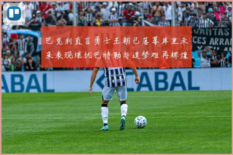 巴克利直言勇士王朝已落幕库里未来表现堪忧巴特勒与追梦难再辉煌