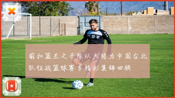 前扣篮王之子陈以杰将为中国台北队征战篮球赛季精彩集锦回顾