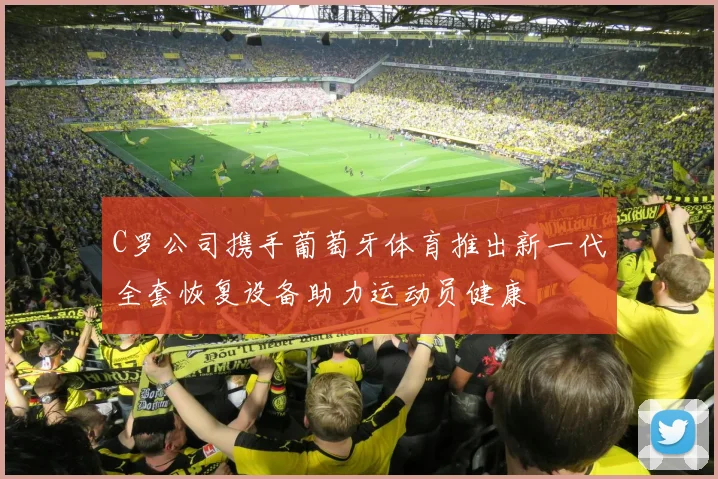 C罗公司携手葡萄牙体育推出新一代全套恢复设备助力运动员健康
