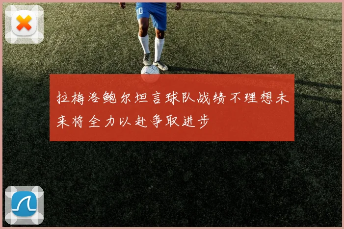 拉梅洛鲍尔坦言球队战绩不理想未来将全力以赴争取进步