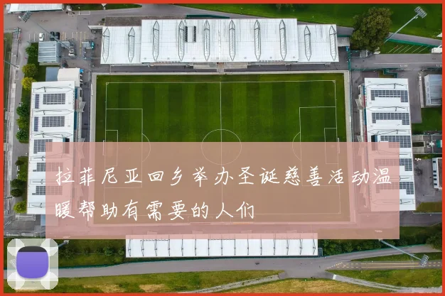 拉菲尼亚回乡举办圣诞慈善活动温暖帮助有需要的人们