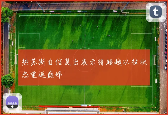 热苏斯自信复出表示将超越以往状态重返巅峰