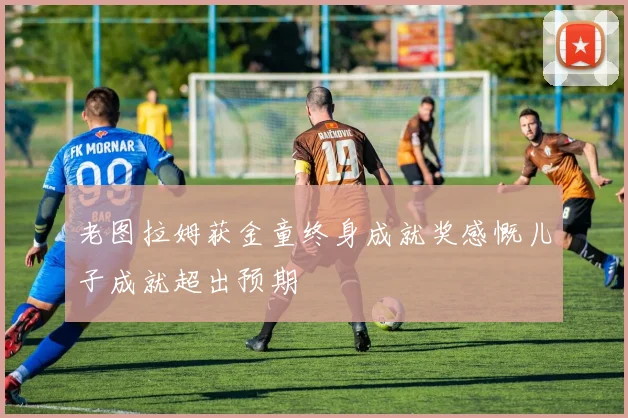 老图拉姆获金童终身成就奖感慨儿子成就超出预期