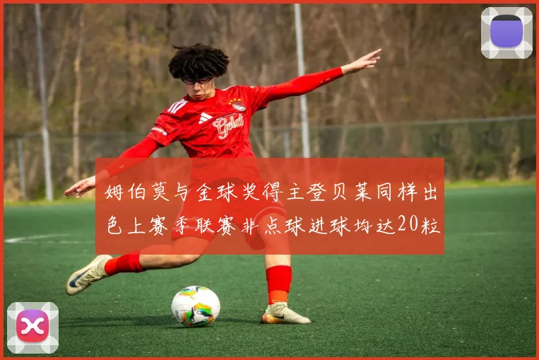 姆伯莫与金球奖得主登贝莱同样出色上赛季联赛非点球进球均达20粒