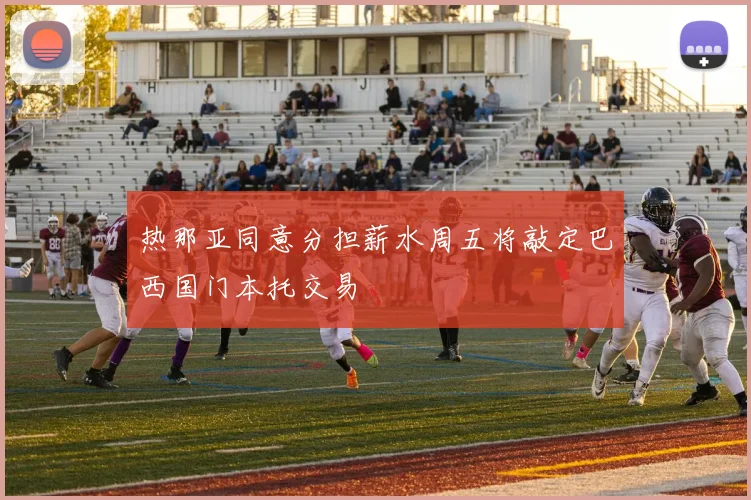 热那亚同意分担薪水周五将敲定巴西国门本托交易