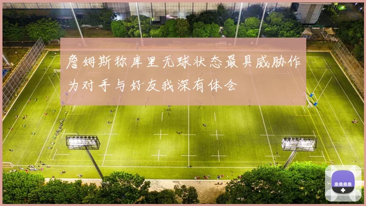 詹姆斯称库里无球状态最具威胁作为对手与好友我深有体会