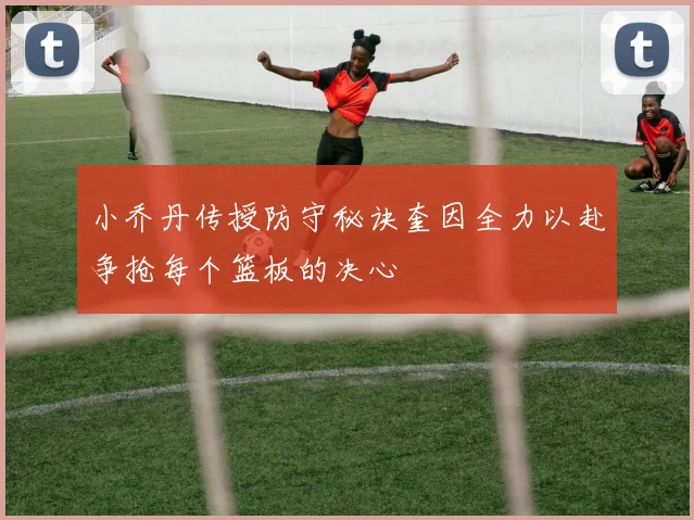 小乔丹传授防守秘诀奎因全力以赴争抢每个篮板的决心