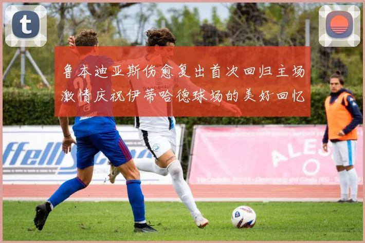 鲁本迪亚斯伤愈复出首次回归主场激情庆祝伊蒂哈德球场的美好回忆