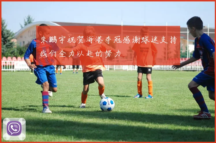 朱鹏宇祝贺海港夺冠感谢球迷支持我们全力以赴的努力