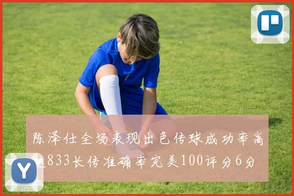 陈泽仕全场表现出色传球成功率高达833长传准确率完美100评分6分