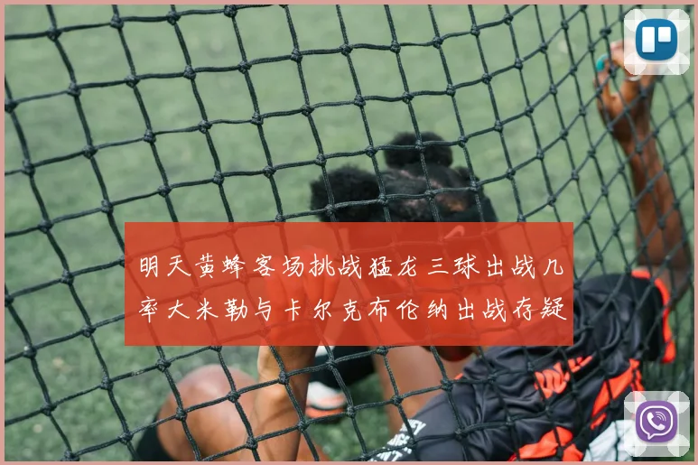 明天黄蜂客场挑战猛龙三球出战几率大米勒与卡尔克布伦纳出战存疑
