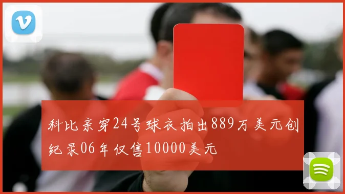 科比亲穿24号球衣拍出889万美元创纪录06年仅售10000美元
