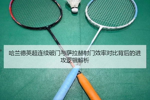 哈兰德英超连续破门与萨拉赫射门效率对比背后的进攻逻辑解析 | Leyu
